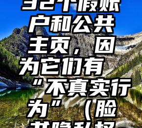 脸书删除32个假账户和公共主页，因为它们有“不真实行为”（脸书隐私权事件）