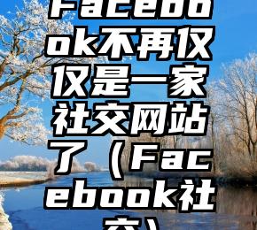Facebook不再仅仅是一家社交网站了（Facebook社交）