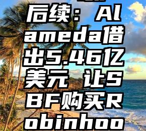 FTX破产后续：Alameda借出5.46亿美元 让SBF购买Robinhood股份