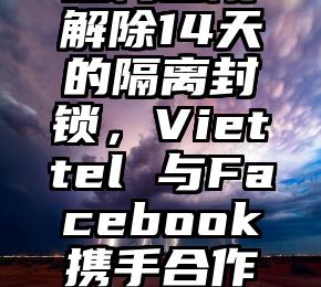 越南预计从4月12日对河内白梅医院解除14天的隔离封锁，Viettel 与Facebook携手合作打击虚假信息的传播（越南到河内）