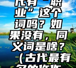 好奇，古代有“职业”这个词吗？如果没有，同义词是啥？（古代最有名的仵作是谁）