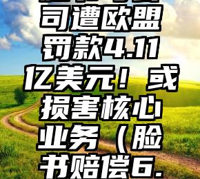 脸书母公司遭欧盟罚款4.11亿美元！或损害核心业务（脸书赔偿6.5亿美元）