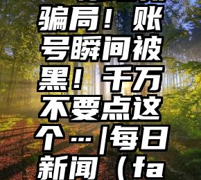 Facebook惊现新骗局！账号瞬间被黑！千万不要点这个…|每日新闻（facebook号被误封）