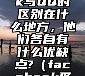 facebook与QQ的区别在什么地方，他们各自有什么优缺点?（facebook区别）