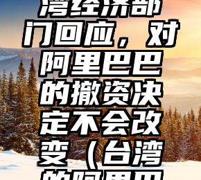 8点1氪：台湾经济部门回应，对阿里巴巴的撤资决定不会改变（台湾的阿里巴巴）