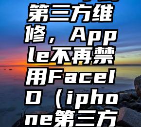 您的iPhone13拿到第三方维修，Apple不再禁用FaceID（iphone第三方维修后到官方维修）