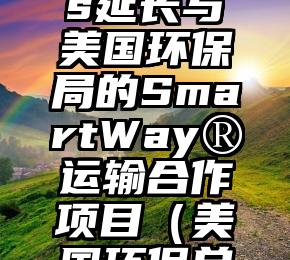 LineageLogistics延长与美国环保局的SmartWay®运输合作项目（美国环保总局局长是谁）