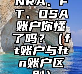 NRA、FT、OSA账户你懂了吗？（ft账户与ftn账户区别）