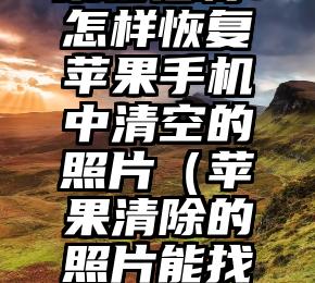 果粉福利：怎样恢复苹果手机中清空的照片（苹果清除的照片能找回来吗）