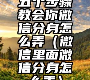 五个步骤教会你微信分身怎么弄（微信里面微信分身怎么弄）