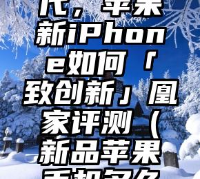 告别4G时代，苹果新iPhone如何「致创新」凰家评测（新品苹果手机多久降价）