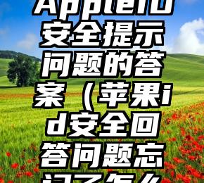 如何找回AppleID安全提示问题的答案（苹果id安全回答问题忘记了怎么办）