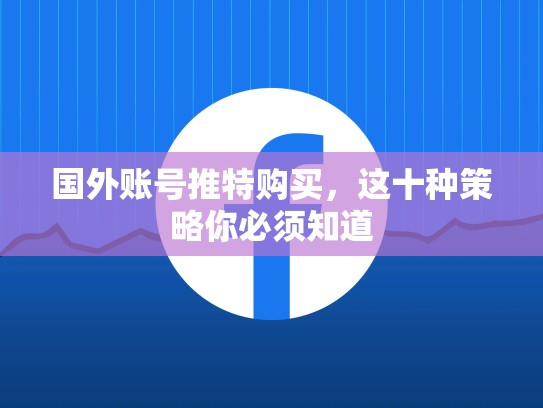 国外账号推特购买，这十种策略你必须知道