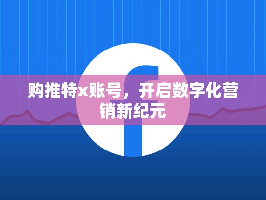 购推特x账号，开启数字化营销新纪元