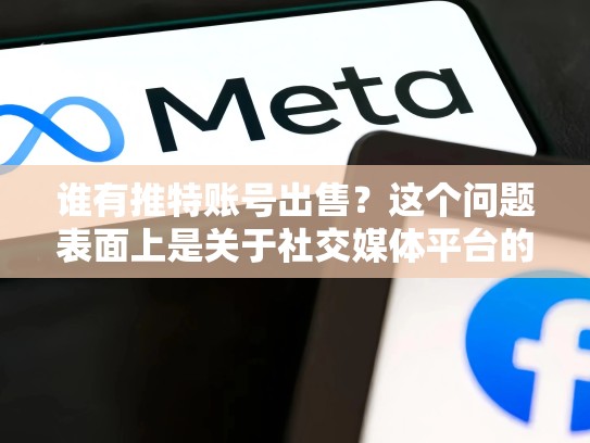 谁有推特账号出售？这个问题表面上是关于社交媒体平台的策略性出售，但其实背后蕴含着深刻的社会学和商业逻辑。深入分析这一现象，我们能够发现背后隐藏的动机，以及它对社交媒体生态的影响