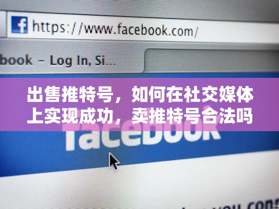 出售推特号，如何在社交媒体上实现成功，卖推特号合法吗