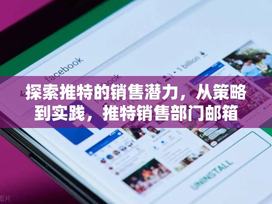 探索推特的销售潜力，从策略到实践，推特销售部门邮箱