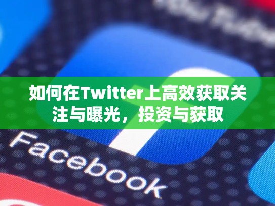 如何在Twitter上高效获取关注与曝光，投资与获取
