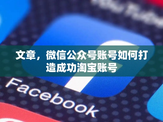 文章，微信公众号账号如何打造成功淘宝账号