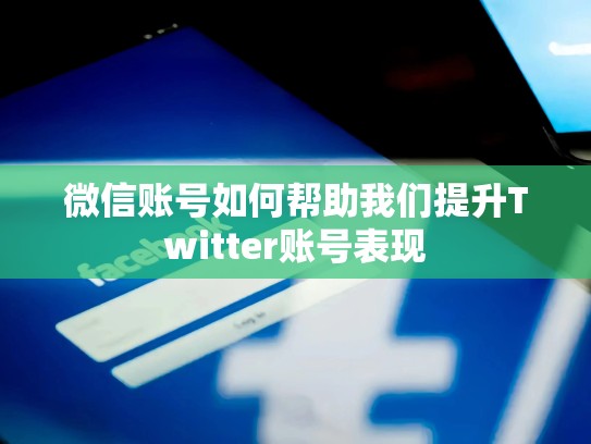 微信账号如何帮助我们提升Twitter账号表现