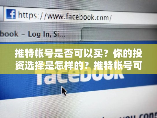 推特帐号是否可以买？你的投资选择是怎样的？推特帐号可以买吗安全吗