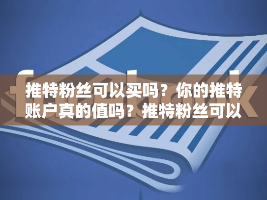 推特粉丝可以买吗？你的推特账户真的值吗？推特粉丝可以买吗安全吗