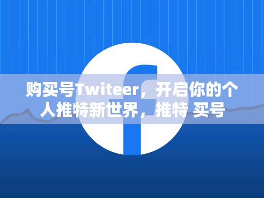 购买号Twiteer，开启你的个人推特新世界，推特 买号