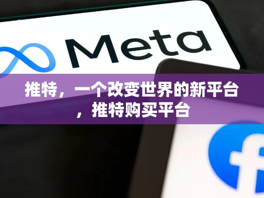 推特，一个改变世界的新平台，推特购买平台