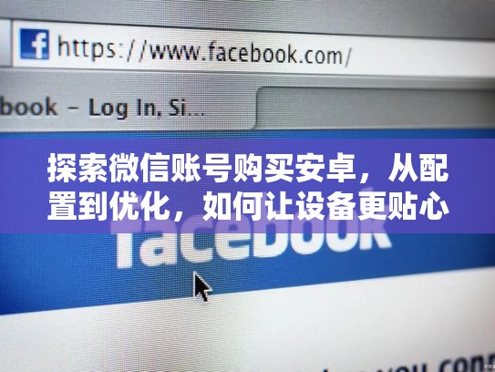 探索微信账号购买安卓，从配置到优化，如何让设备更贴心