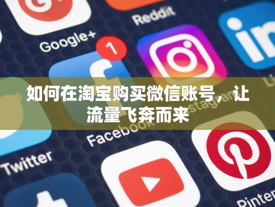 如何在淘宝购买微信账号，让流量飞奔而来