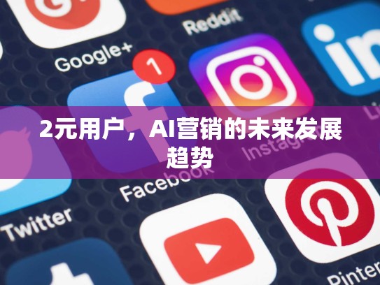 2元用户，AI营销的未来发展趋势