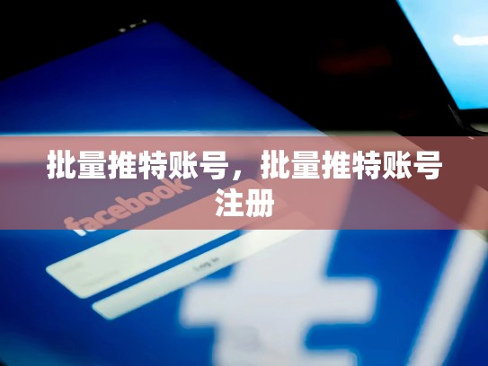 批量推特账号，批量推特账号注册