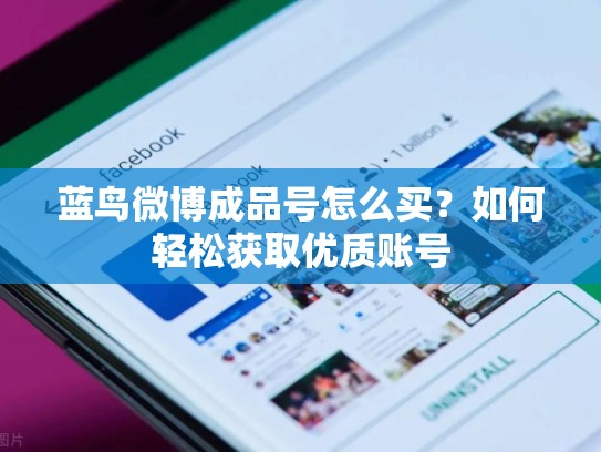 蓝鸟微博成品号怎么买？如何轻松获取优质账号