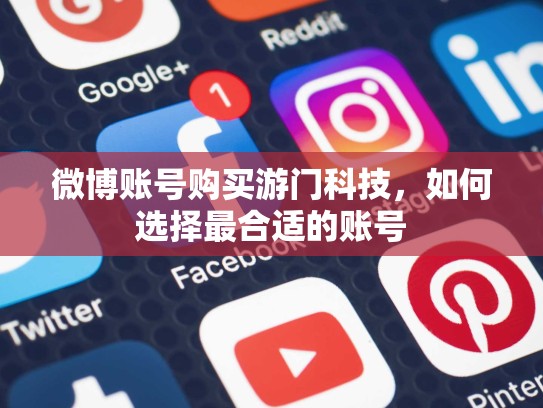 微博账号购买游门科技，如何选择最合适的账号