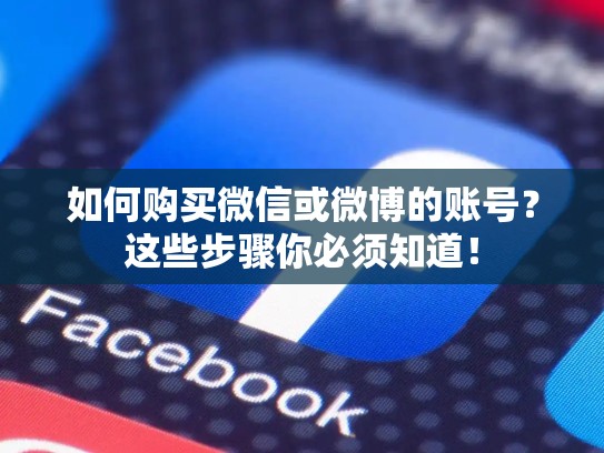 如何购买微信或微博的账号？这些步骤你必须知道！