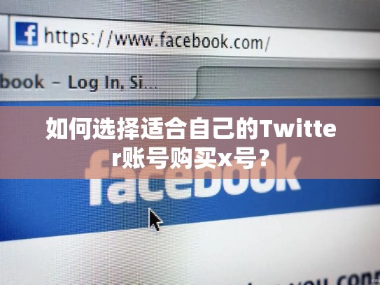 如何选择适合自己的Twitter账号购买x号？