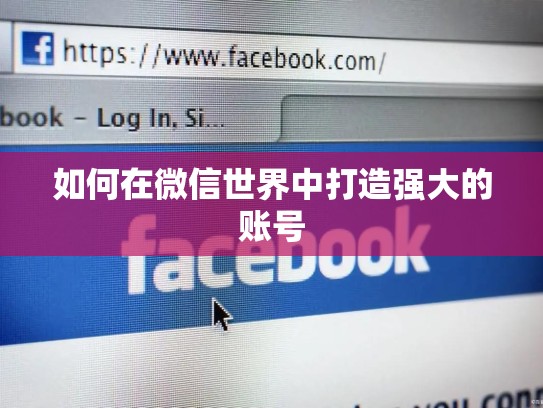如何在微信世界中打造强大的账号