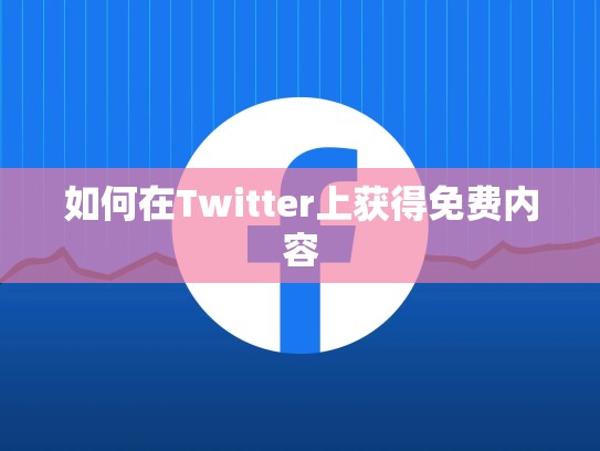 如何在Twitter上获得免费内容