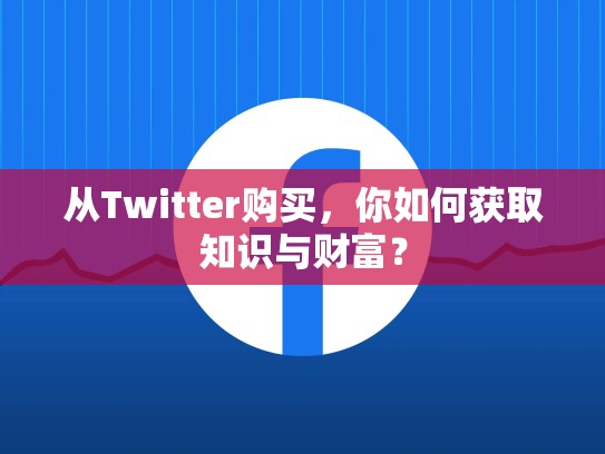 从Twitter购买，你如何获取知识与财富？