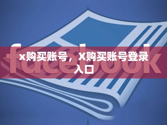 详细阅读:x购买账号,X购买账号登录入口 x购买账号,X购买账号登录入口