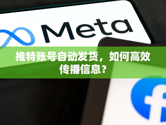 推特账号自动发货，如何高效传播信息？