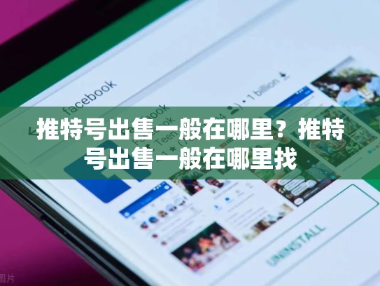 推特号出售一般在哪里？推特号出售一般在哪里找