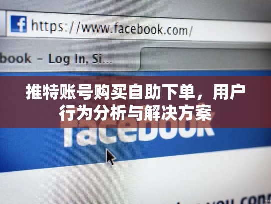 推特账号购买自助下单，用户行为分析与解决方案