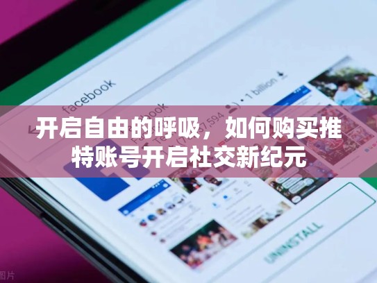 开启自由的呼吸，如何购买推特账号开启社交新纪元
