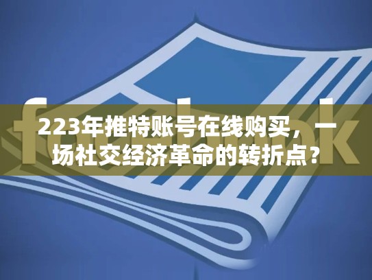 223年推特账号在线购买,一场社交经济革命的转折点?