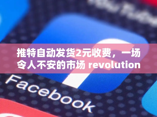 推特自动发货2元收费,一场令人不安的市场 revolution