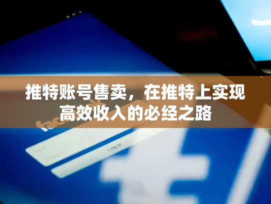 推特账号售卖，在推特上实现高效收入的必经之路