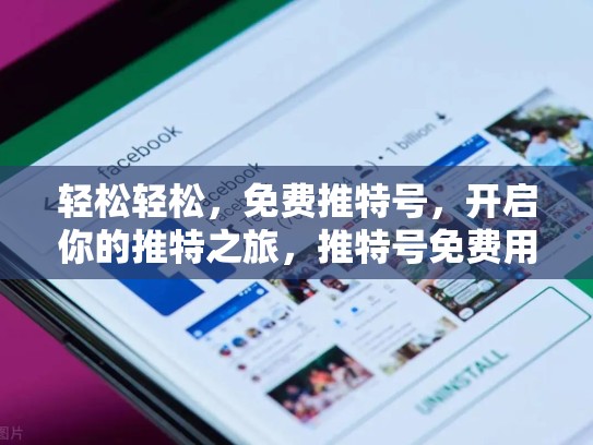 轻松轻松,免费推特号,开启你的推特之旅,推特号免费用