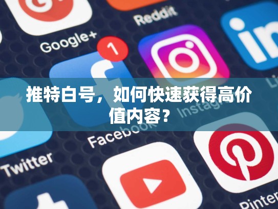 推特白号，如何快速获得高价值内容？