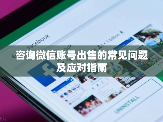 咨询微信账号出售的常见问题及应对指南